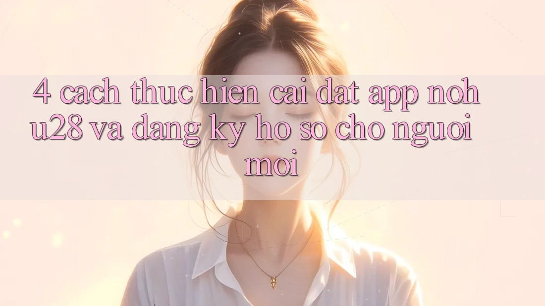 4. Cách thực hiện Cài đặt App Nohu28 Và Đăng Ký Hồ sơ Cho Người Mới