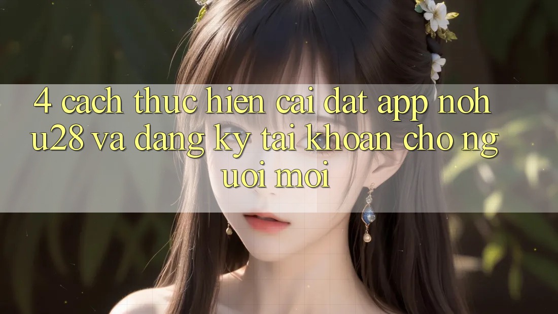 4. Cách thực hiện Cài đặt App Nohu28 Và Đăng Ký Tài Khoản Cho Người Mới 4. Cách thực hiện Cài đặt App Nohu28 Và Đăng Ký Tài Khoản Cho Người Mới
