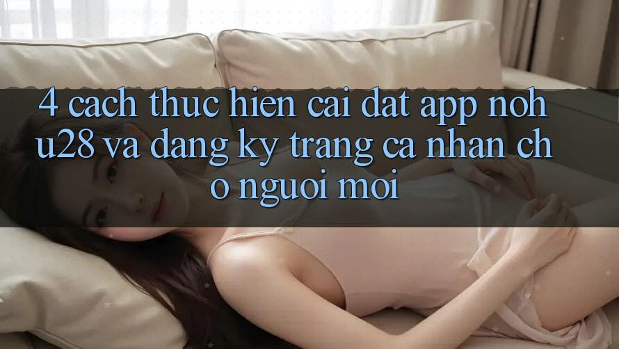 4. Cách thực hiện Cài đặt App Nohu28 Và Đăng Ký Trang cá nhân Cho Người Mới