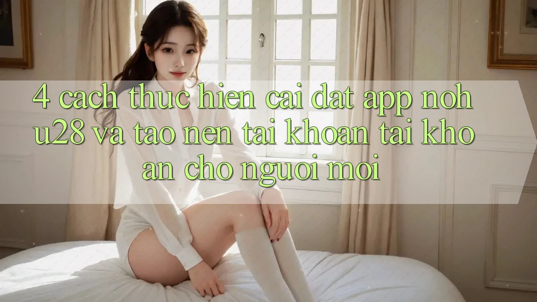 4. Cách thực hiện Cài đặt App Nohu28 Và Tạo nên tài khoản Tài Khoản Cho Người Mới
