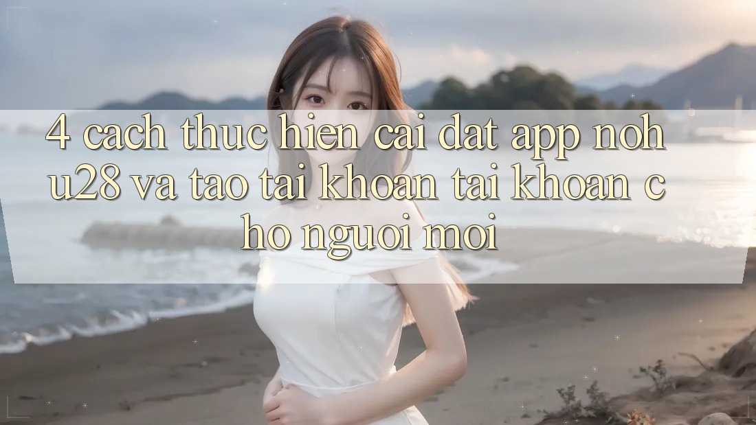 4. Cách thực hiện Cài đặt App Nohu28 Và Tạo tài khoản Tài Khoản Cho Người Mới