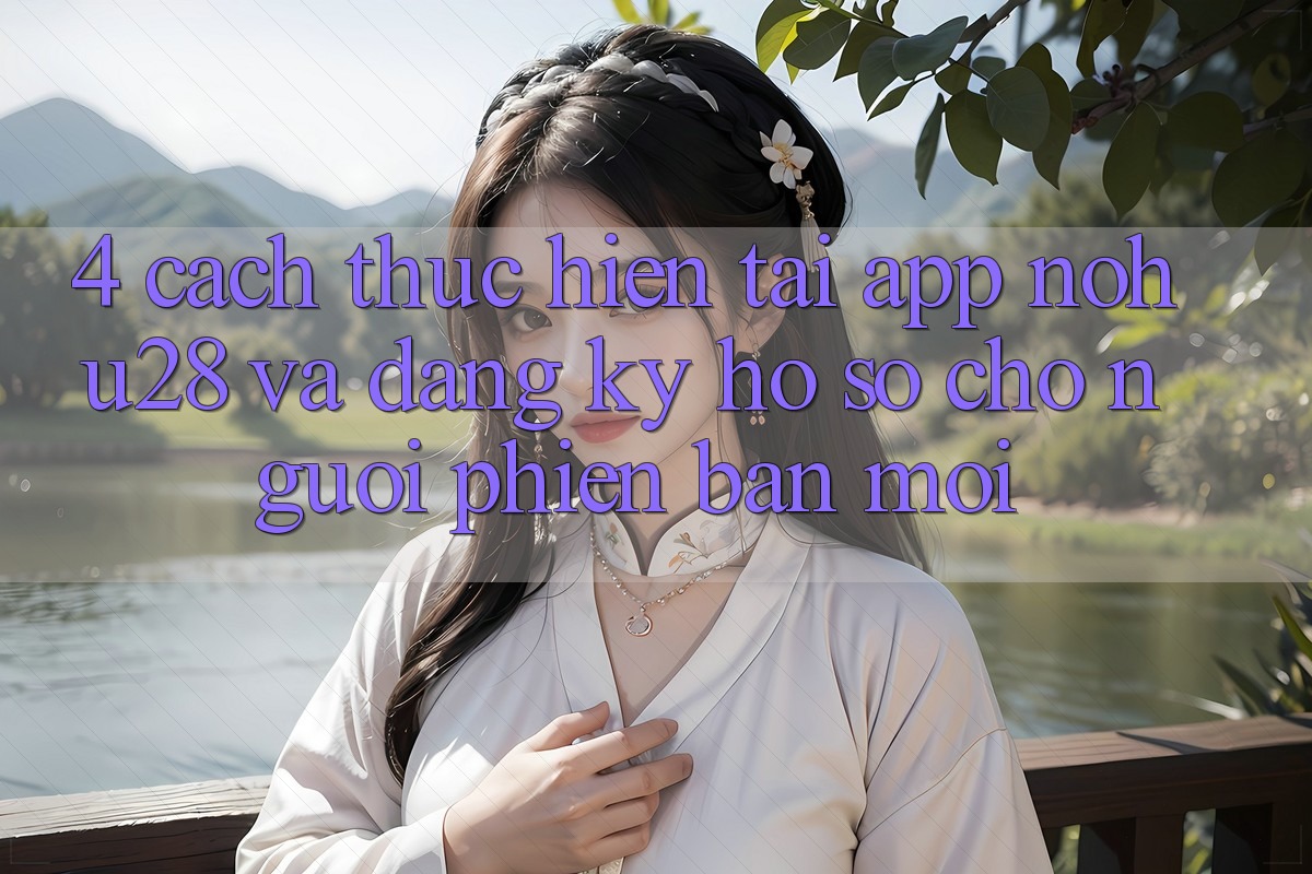 4. Cách thực hiện Tải App Nohu28 Và Đăng Ký Hồ sơ Cho Người Phiên bản mới