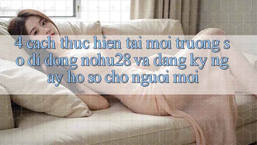 4. Cách thực hiện Tải Môi trường số di động Nohu28 Và Đăng ký ngay Hồ sơ Cho Người Mới