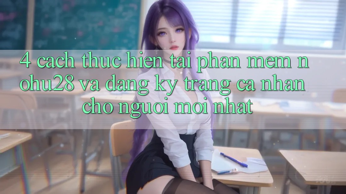 4. Cách thực hiện Tải Phần mềm Nohu28 Và Đăng Ký Trang cá nhân Cho Người Mới nhất 4. Cách thực hiện Tải Phần mềm Nohu28 Và Đăng Ký Trang cá nhân Cho Người Mới nhất