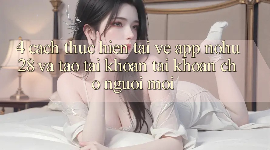 4. Cách thực hiện Tải về App Nohu28 Và Tạo tài khoản Tài Khoản Cho Người Mới