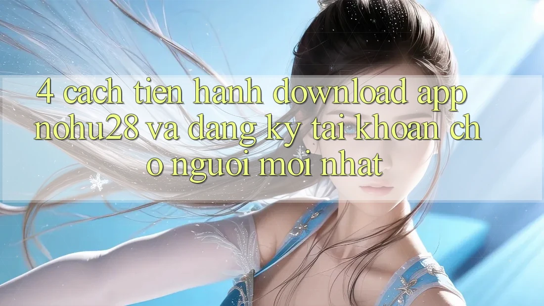 4. Cách tiến hành Download App Nohu28 Và Đăng Ký Tài Khoản Cho Người Mới nhất 4. Cách tiến hành Download App Nohu28 Và Đăng Ký Tài Khoản Cho Người Mới nhất