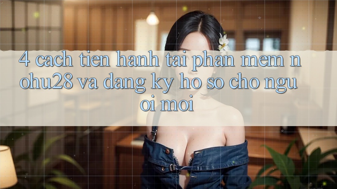 4. Cách tiến hành Tải Phần mềm Nohu28 Và Đăng Ký Hồ sơ Cho Người Mới 4. Cách tiến hành Tải Phần mềm Nohu28 Và Đăng Ký Hồ sơ Cho Người Mới