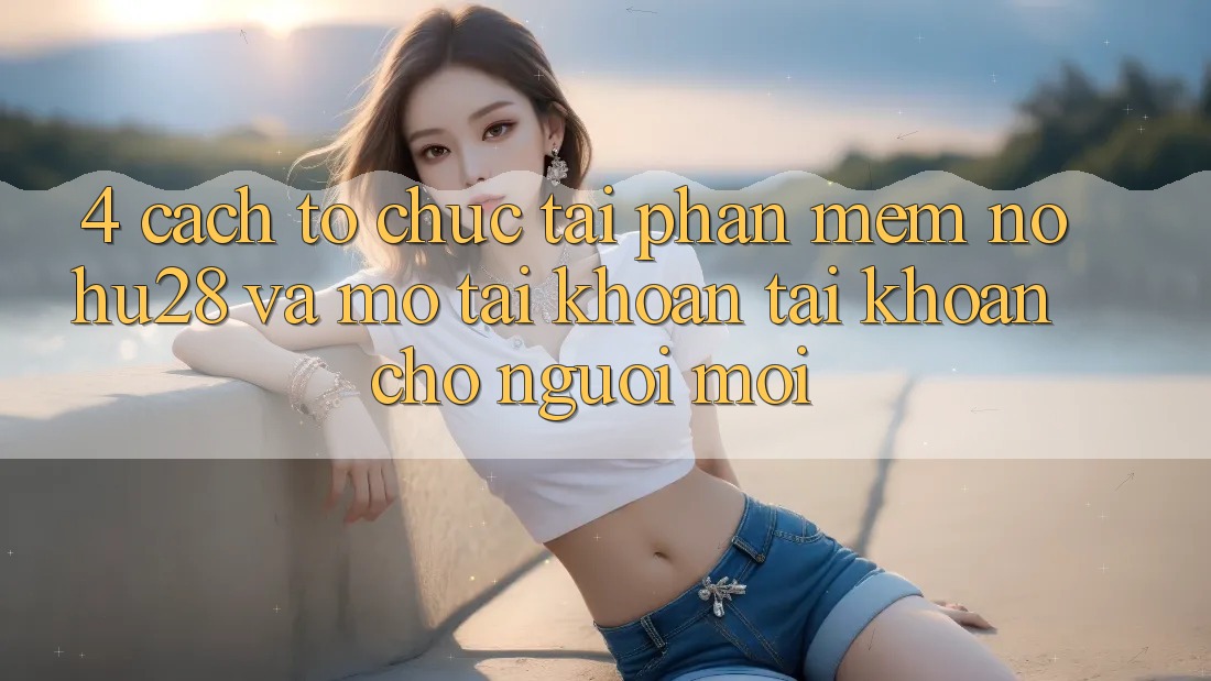 4. Cách tổ chức Tải Phần mềm Nohu28 Và Mở tài khoản Tài Khoản Cho Người Mới 4. Cách tổ chức Tải Phần mềm Nohu28 Và Mở tài khoản Tài Khoản Cho Người Mới