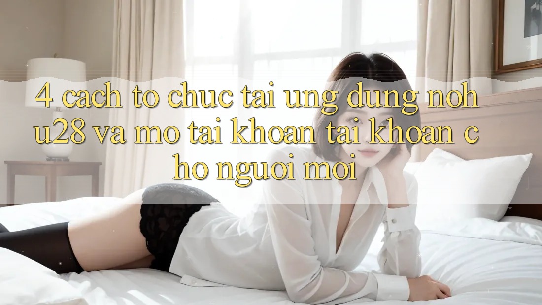 4. Cách tổ chức Tải Ứng dụng Nohu28 Và Mở tài khoản Tài Khoản Cho Người Mới