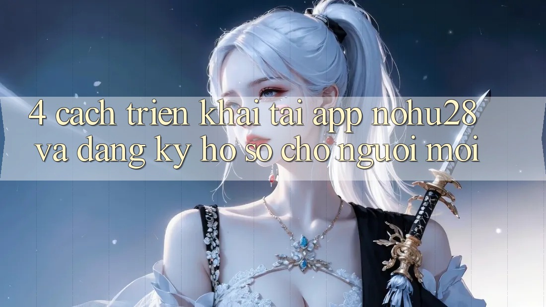 4. Cách triển khai Tải App Nohu28 Và Đăng Ký Hồ sơ Cho Người Mới 4. Cách triển khai Tải App Nohu28 Và Đăng Ký Hồ sơ Cho Người Mới
