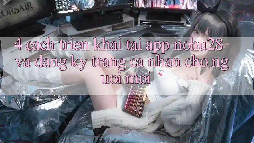 4. Cách triển khai Tải App Nohu28 Và Đăng Ký Trang cá nhân Cho Người Mới