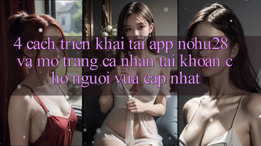 4. Cách triển khai Tải App Nohu28 Và Mở trang cá nhân Tài Khoản Cho Người Vừa cập nhật