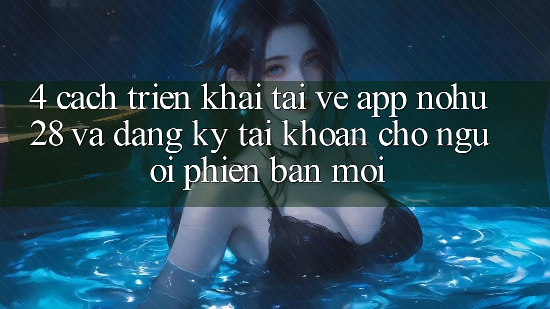 4. Cách triển khai Tải về App Nohu28 Và Đăng Ký Tài Khoản Cho Người Phiên bản mới
