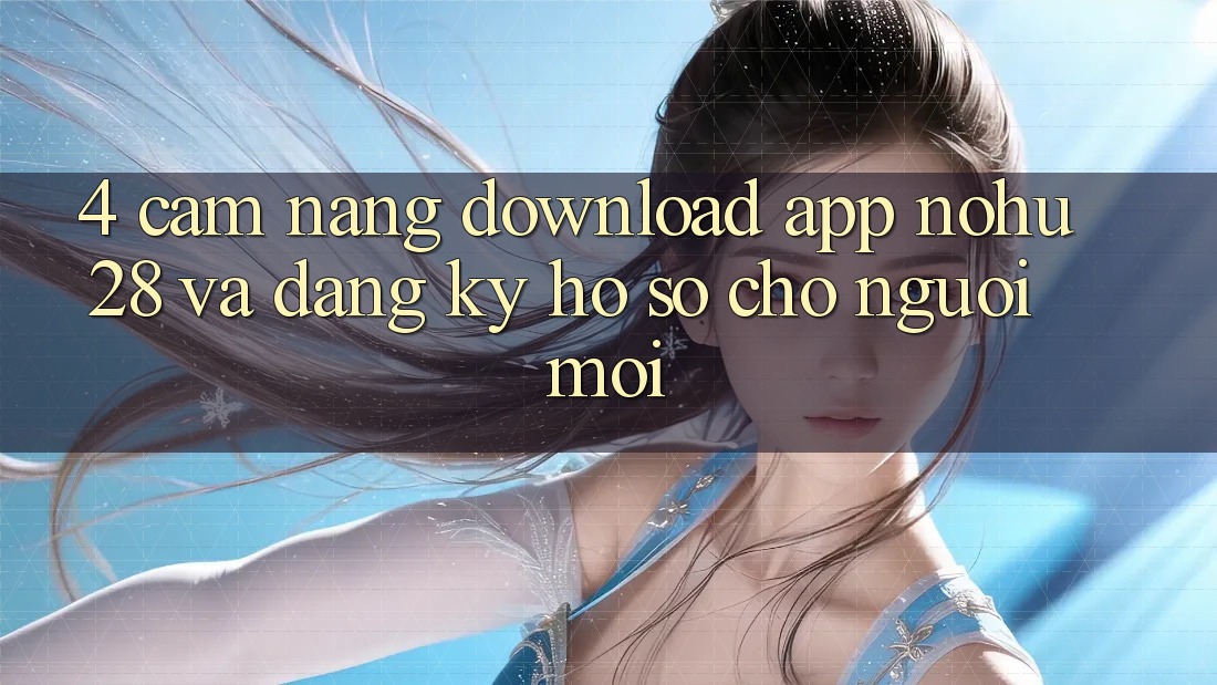 4. Cẩm nang Download App Nohu28 Và Đăng Ký Hồ sơ Cho Người Mới 4. Cẩm nang Download App Nohu28 Và Đăng Ký Hồ sơ Cho Người Mới