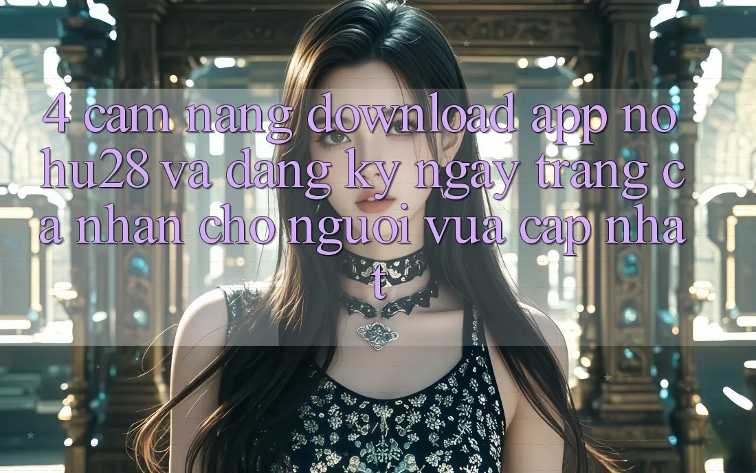 4. Cẩm nang Download App Nohu28 Và Đăng ký ngay Trang cá nhân Cho Người Vừa cập nhật 4. Cẩm nang Download App Nohu28 Và Đăng ký ngay Trang cá nhân Cho Người Vừa cập nhật