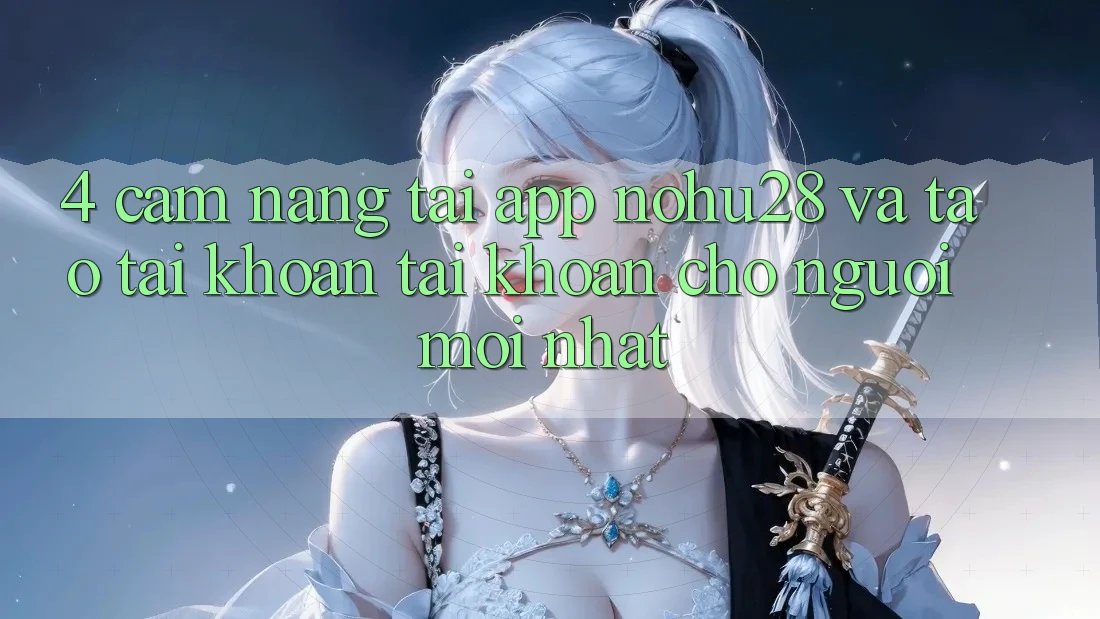 4. Cẩm nang Tải App Nohu28 Và Tạo tài khoản Tài Khoản Cho Người Mới nhất 4. Cẩm nang Tải App Nohu28 Và Tạo tài khoản Tài Khoản Cho Người Mới nhất