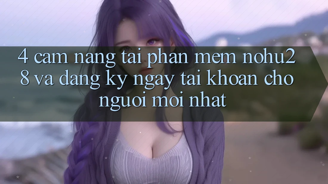 4. Cẩm nang Tải Phần mềm Nohu28 Và Đăng ký ngay Tài Khoản Cho Người Mới nhất 4. Cẩm nang Tải Phần mềm Nohu28 Và Đăng ký ngay Tài Khoản Cho Người Mới nhất