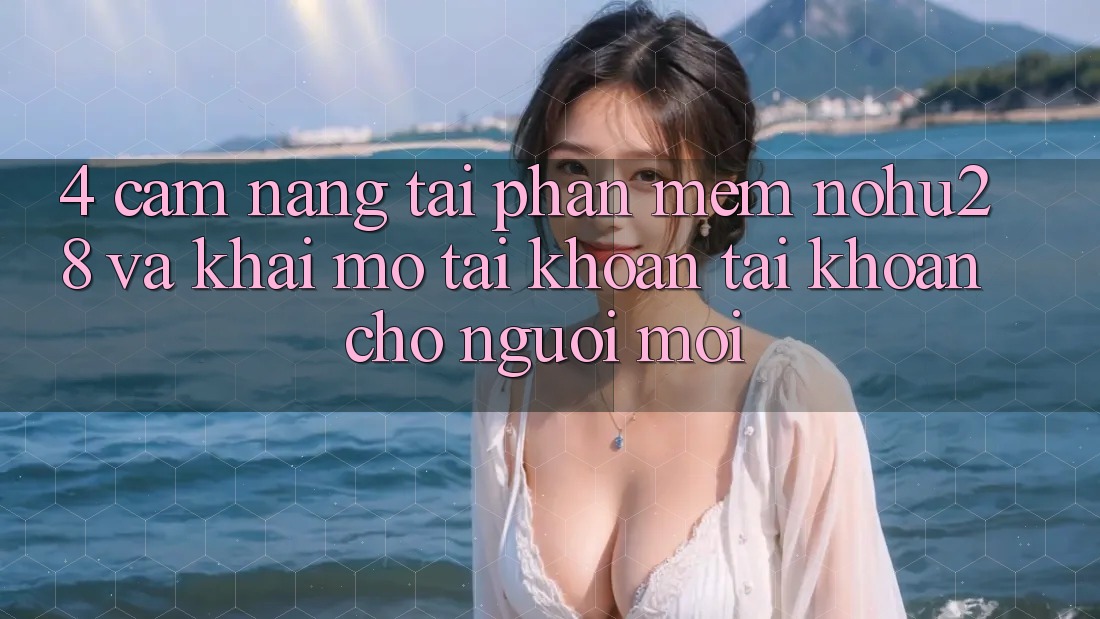 4. Cẩm nang Tải Phần mềm Nohu28 Và Khai mở tài khoản Tài Khoản Cho Người Mới 4. Cẩm nang Tải Phần mềm Nohu28 Và Khai mở tài khoản Tài Khoản Cho Người Mới