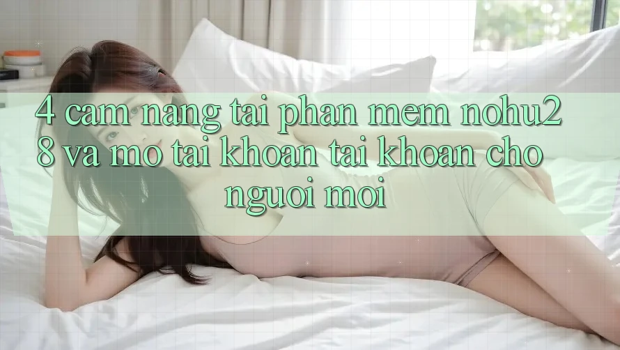 4. Cẩm nang Tải Phần mềm Nohu28 Và Mở tài khoản Tài Khoản Cho Người Mới 4. Cẩm nang Tải Phần mềm Nohu28 Và Mở tài khoản Tài Khoản Cho Người Mới