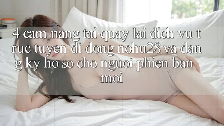4. Cẩm nang Tải quay lại Dịch vụ trực tuyến di động Nohu28 Và Đăng Ký Hồ sơ Cho Người Phiên bản mới