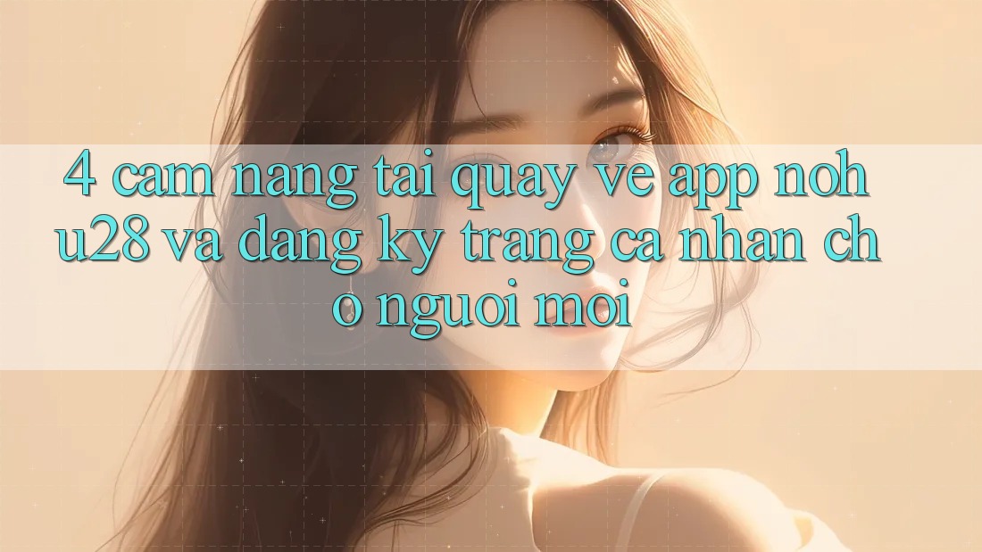 4. Cẩm nang Tải quay về App Nohu28 Và Đăng Ký Trang cá nhân Cho Người Mới