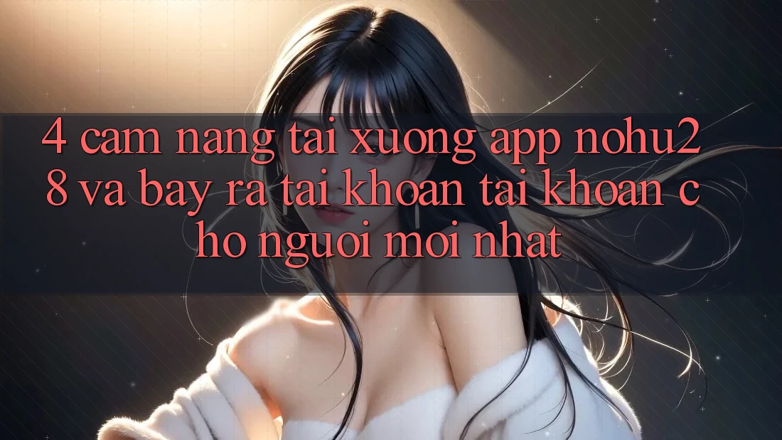 4. Cẩm nang Tải xuống App Nohu28 Và Bày ra tài khoản Tài Khoản Cho Người Mới nhất 4. Cẩm nang Tải xuống App Nohu28 Và Bày ra tài khoản Tài Khoản Cho Người Mới nhất