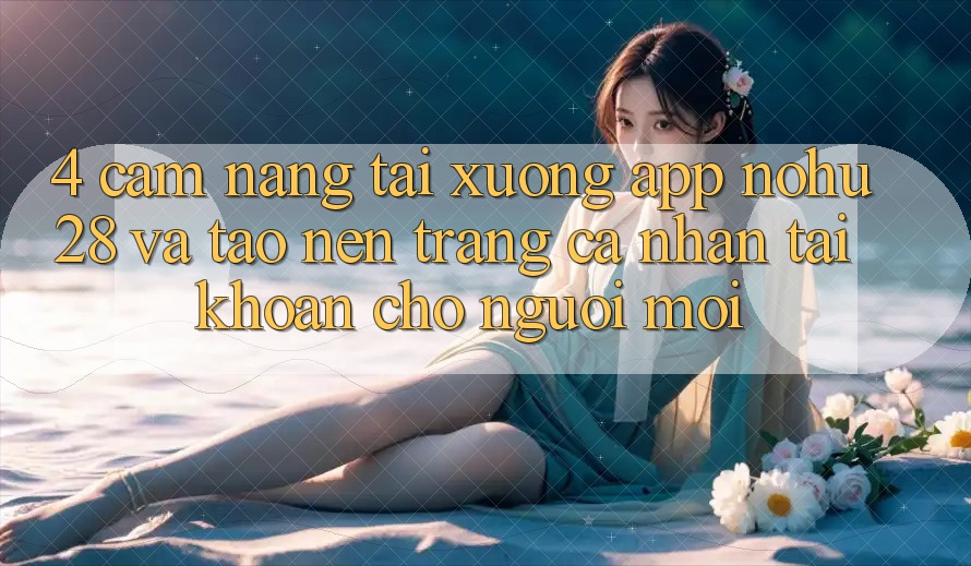 4. Cẩm nang Tải xuống App Nohu28 Và Tạo nên trang cá nhân Tài Khoản Cho Người Mới 4. Cẩm nang Tải xuống App Nohu28 Và Tạo nên trang cá nhân Tài Khoản Cho Người Mới