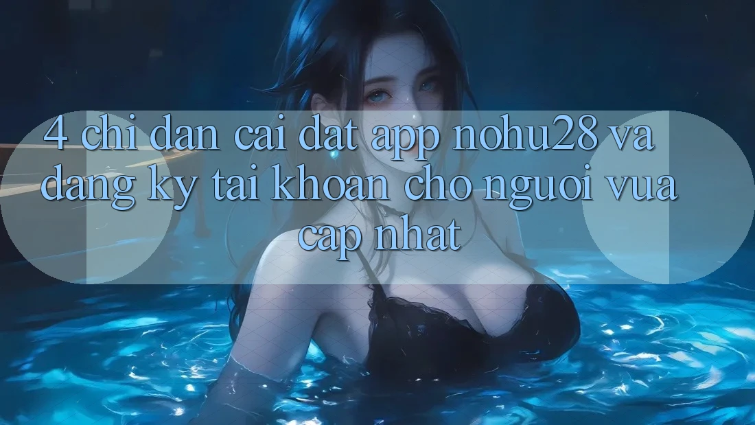 4. Chỉ dẫn Cài đặt App Nohu28 Và Đăng Ký Tài Khoản Cho Người Vừa cập nhật 4. Chỉ dẫn Cài đặt App Nohu28 Và Đăng Ký Tài Khoản Cho Người Vừa cập nhật