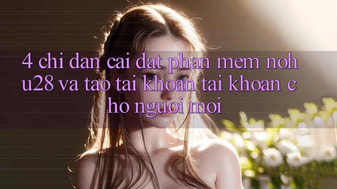 4. Chỉ dẫn Cài đặt Phần mềm Nohu28 Và Tạo tài khoản Tài Khoản Cho Người Mới