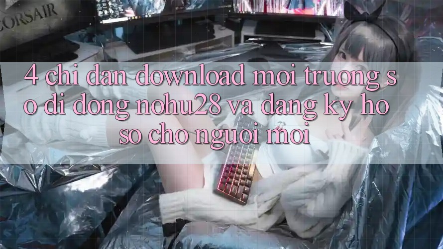 4. Chỉ dẫn Download Môi trường số di động Nohu28 Và Đăng Ký Hồ sơ Cho Người Mới 4. Chỉ dẫn Download Môi trường số di động Nohu28 Và Đăng Ký Hồ sơ Cho Người Mới