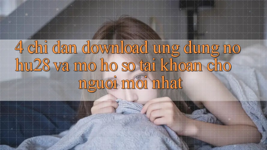 4. Chỉ dẫn Download Ứng dụng Nohu28 Và Mở hồ sơ Tài Khoản Cho Người Mới nhất 4. Chỉ dẫn Download Ứng dụng Nohu28 Và Mở hồ sơ Tài Khoản Cho Người Mới nhất