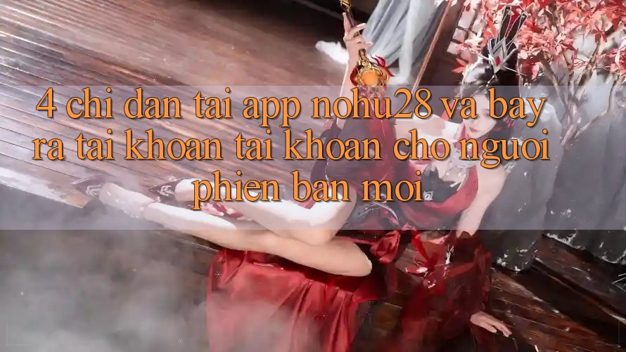 4. Chỉ dẫn Tải App Nohu28 Và Bày ra tài khoản Tài Khoản Cho Người Phiên bản mới
