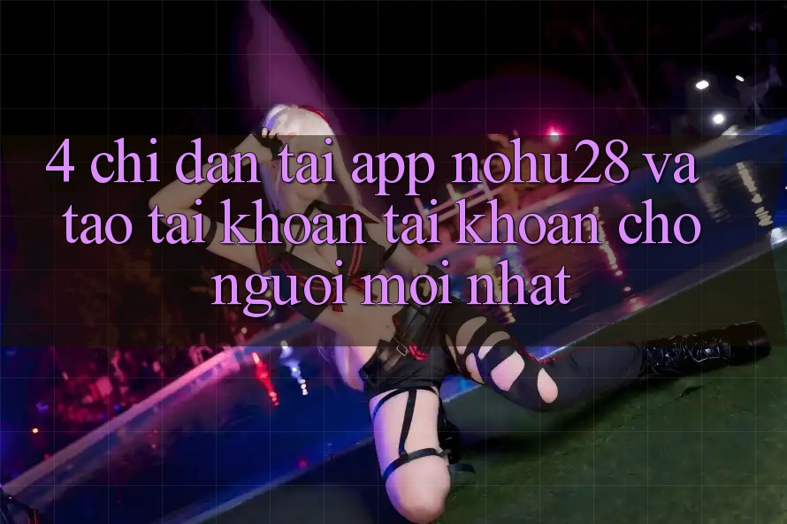 4. Chỉ dẫn Tải App Nohu28 Và Tạo tài khoản Tài Khoản Cho Người Mới nhất 4. Chỉ dẫn Tải App Nohu28 Và Tạo tài khoản Tài Khoản Cho Người Mới nhất