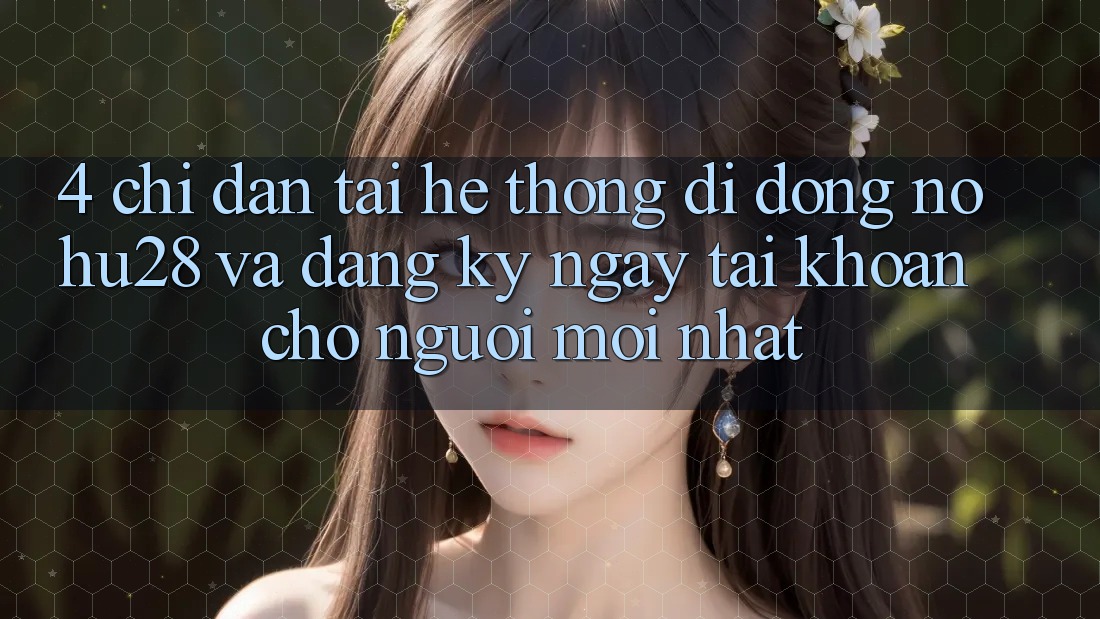 4. Chỉ dẫn Tải Hệ thống di động Nohu28 Và Đăng ký ngay Tài Khoản Cho Người Mới nhất