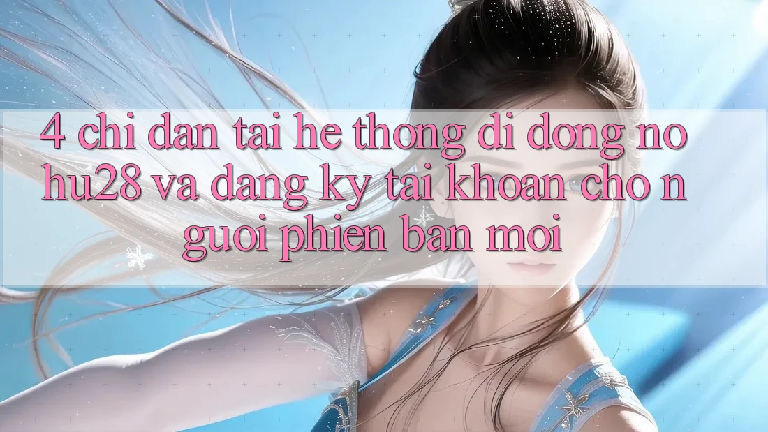 4. Chỉ dẫn Tải Hệ thống di động Nohu28 Và Đăng Ký Tài khoản Cho Người Phiên bản mới 4. Chỉ dẫn Tải Hệ thống di động Nohu28 Và Đăng Ký Tài khoản Cho Người Phiên bản mới
