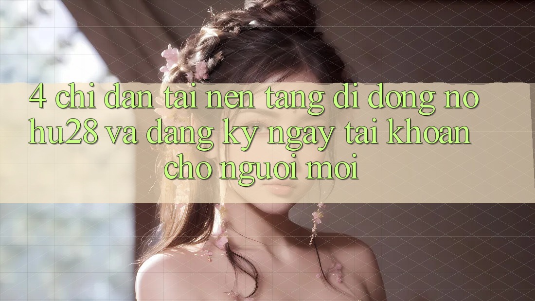 4. Chỉ dẫn Tải Nền tảng di động Nohu28 Và Đăng ký ngay Tài Khoản Cho Người Mới