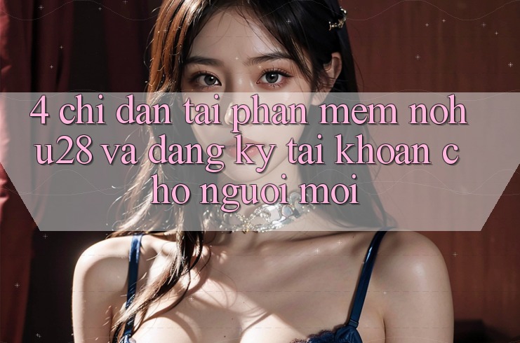 4. Chỉ dẫn Tải Phần mềm Nohu28 Và Đăng Ký Tài Khoản Cho Người Mới 4. Chỉ dẫn Tải Phần mềm Nohu28 Và Đăng Ký Tài Khoản Cho Người Mới