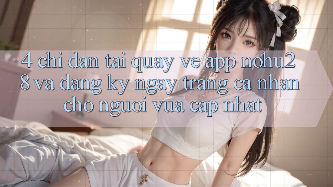 4. Chỉ dẫn Tải quay về App Nohu28 Và Đăng ký ngay Trang cá nhân Cho Người Vừa cập nhật 4. Chỉ dẫn Tải quay về App Nohu28 Và Đăng ký ngay Trang cá nhân Cho Người Vừa cập nhật