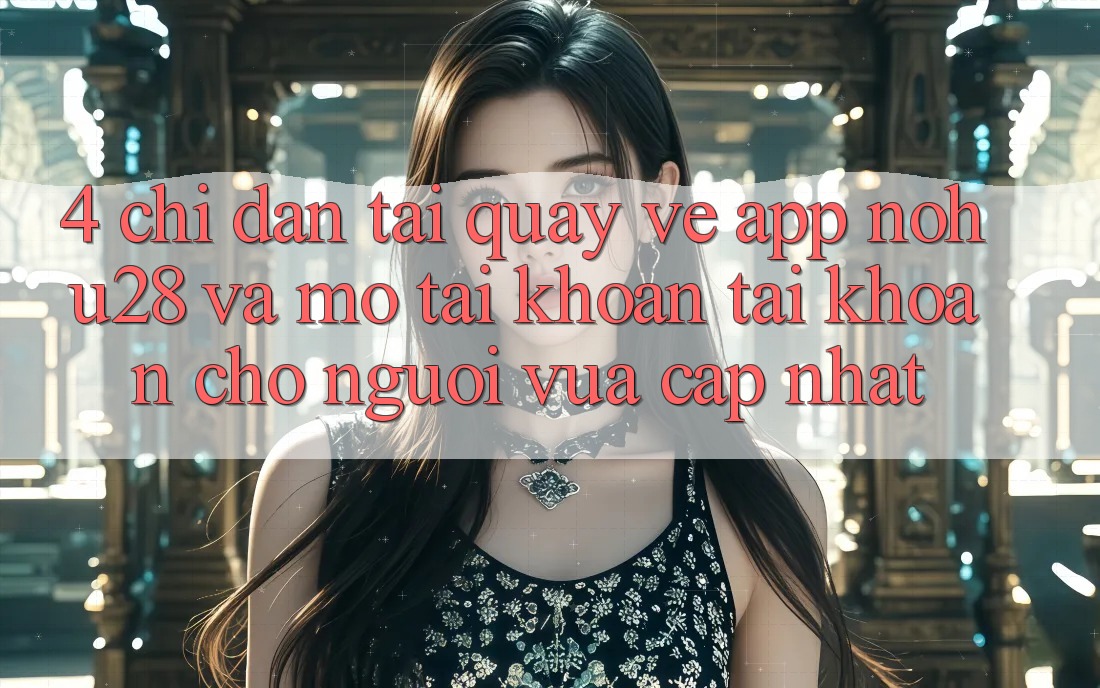 4. Chỉ dẫn Tải quay về App Nohu28 Và Mở tài khoản Tài Khoản Cho Người Vừa cập nhật 4. Chỉ dẫn Tải quay về App Nohu28 Và Mở tài khoản Tài Khoản Cho Người Vừa cập nhật