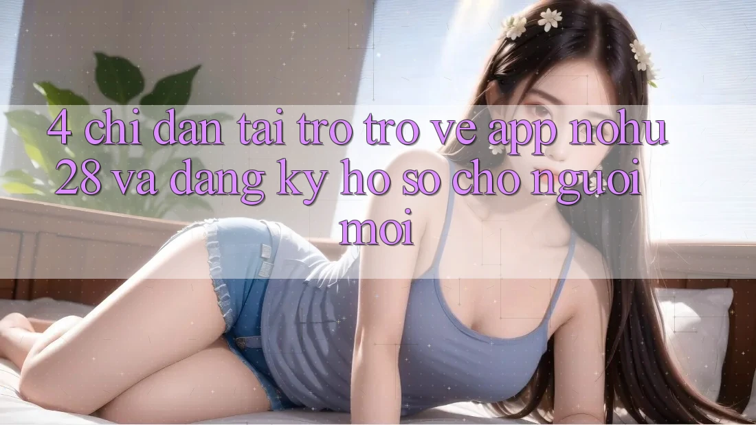 4. Chỉ dẫn Tải trở trở về App Nohu28 Và Đăng Ký Hồ sơ Cho Người Mới 4. Chỉ dẫn Tải trở trở về App Nohu28 Và Đăng Ký Hồ sơ Cho Người Mới