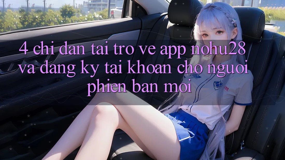 4. Chỉ dẫn Tải trở về App Nohu28 Và Đăng Ký Tài Khoản Cho Người Phiên bản mới 4. Chỉ dẫn Tải trở về App Nohu28 Và Đăng Ký Tài Khoản Cho Người Phiên bản mới