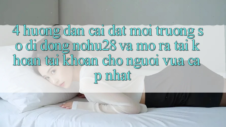 4. Hướng Dẫn Cài đặt Môi trường số di động Nohu28 Và Mở ra tài khoản Tài Khoản Cho Người Vừa cập nhật 4. Hướng Dẫn Cài đặt Môi trường số di động Nohu28 Và Mở ra tài khoản Tài Khoản Cho Người Vừa cập nhật