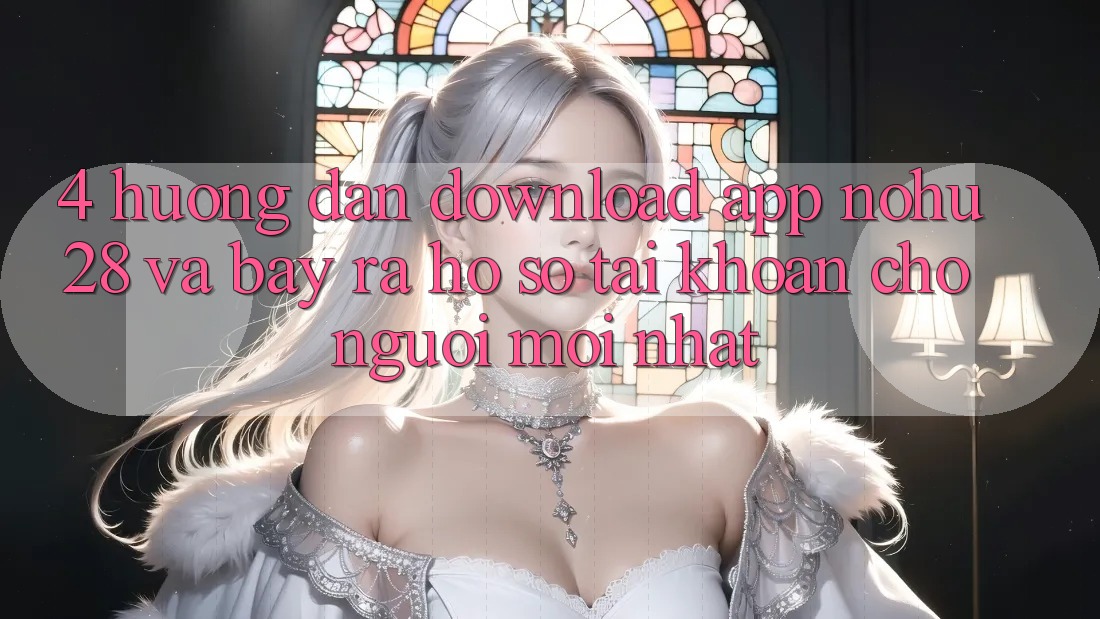 4. Hướng Dẫn Download App Nohu28 Và Bày ra hồ sơ Tài Khoản Cho Người Mới nhất 4. Hướng Dẫn Download App Nohu28 Và Bày ra hồ sơ Tài Khoản Cho Người Mới nhất