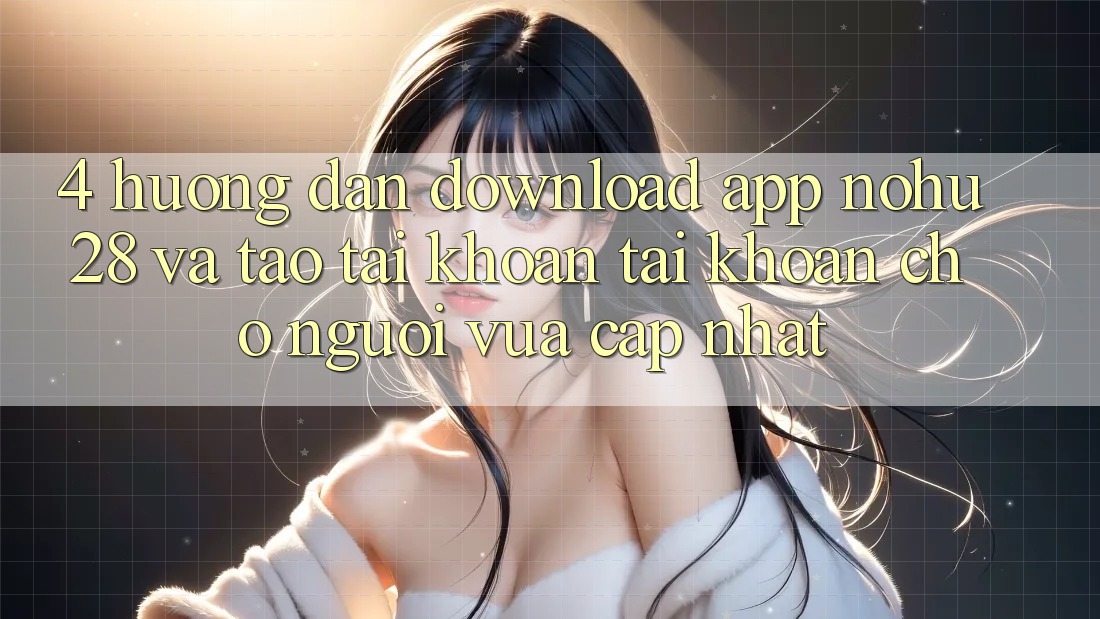 4. Hướng dẫn Download App Nohu28 Và Tạo tài khoản Tài Khoản Cho Người Vừa cập nhật 4. Hướng dẫn Download App Nohu28 Và Tạo tài khoản Tài Khoản Cho Người Vừa cập nhật