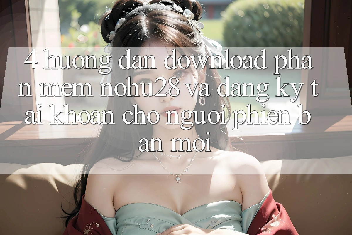 4. Hướng Dẫn Download Phần mềm Nohu28 Và Đăng ký Tài Khoản Cho Người Phiên bản mới 4. Hướng Dẫn Download Phần mềm Nohu28 Và Đăng ký Tài Khoản Cho Người Phiên bản mới