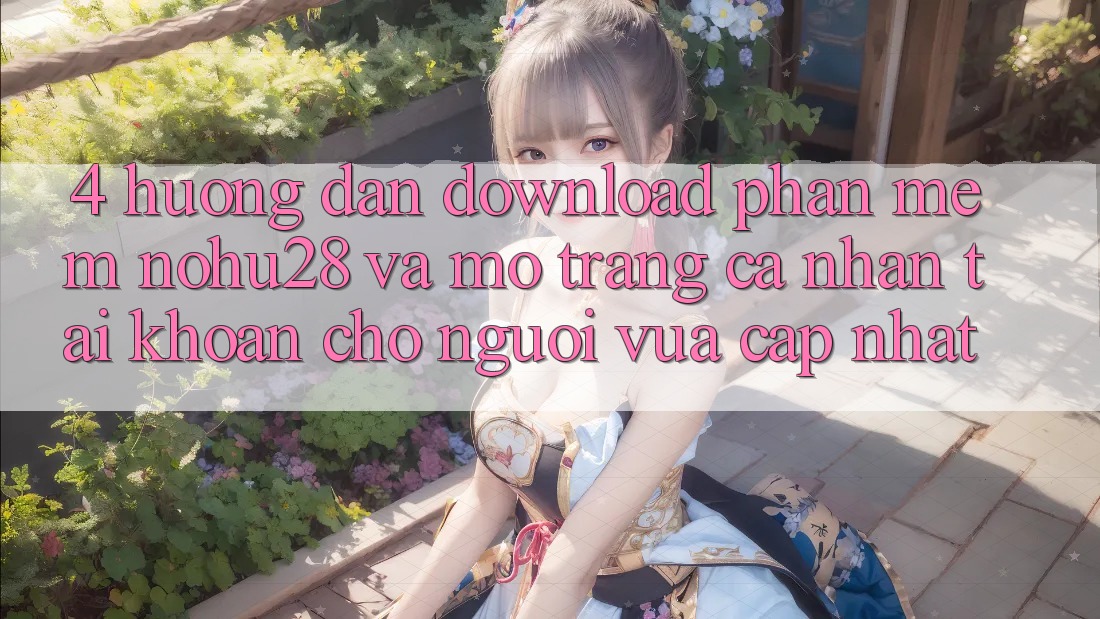 4. Hướng Dẫn Download Phần mềm Nohu28 Và Mở trang cá nhân Tài Khoản Cho Người Vừa cập nhật 4. Hướng Dẫn Download Phần mềm Nohu28 Và Mở trang cá nhân Tài Khoản Cho Người Vừa cập nhật