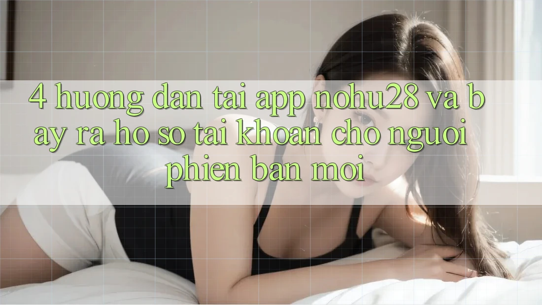 4. Hướng Dẫn Tải App Nohu28 Và Bày ra hồ sơ Tài Khoản Cho Người Phiên bản mới 4. Hướng Dẫn Tải App Nohu28 Và Bày ra hồ sơ Tài Khoản Cho Người Phiên bản mới
