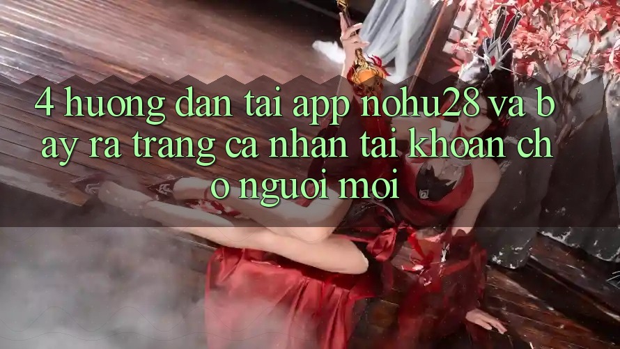 4. Hướng Dẫn Tải App Nohu28 Và Bày ra trang cá nhân Tài Khoản Cho Người Mới 4. Hướng Dẫn Tải App Nohu28 Và Bày ra trang cá nhân Tài Khoản Cho Người Mới