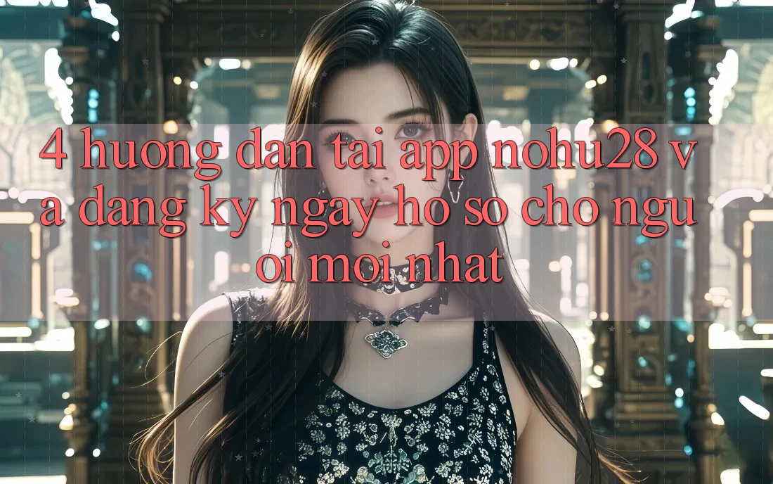4. Hướng Dẫn Tải App Nohu28 Và Đăng ký ngay Hồ sơ Cho Người Mới nhất 4. Hướng Dẫn Tải App Nohu28 Và Đăng ký ngay Hồ sơ Cho Người Mới nhất