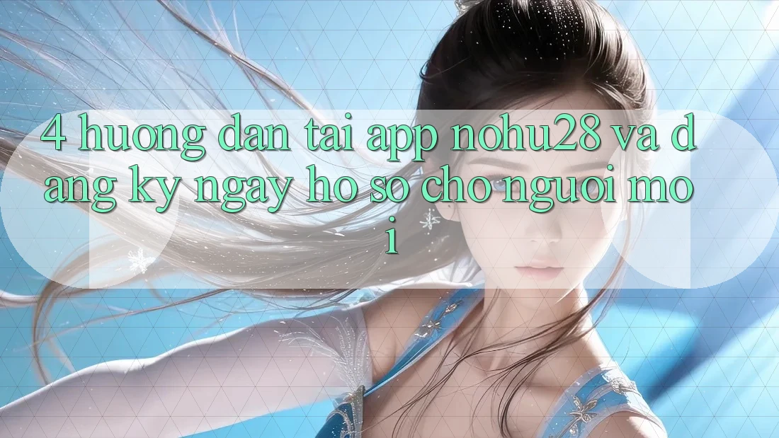 4. Hướng Dẫn Tải App Nohu28 Và Đăng ký ngay Hồ sơ Cho Người Mới